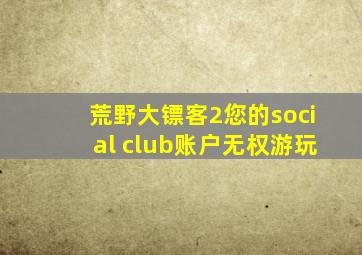 荒野大镖客2您的social club账户无权游玩